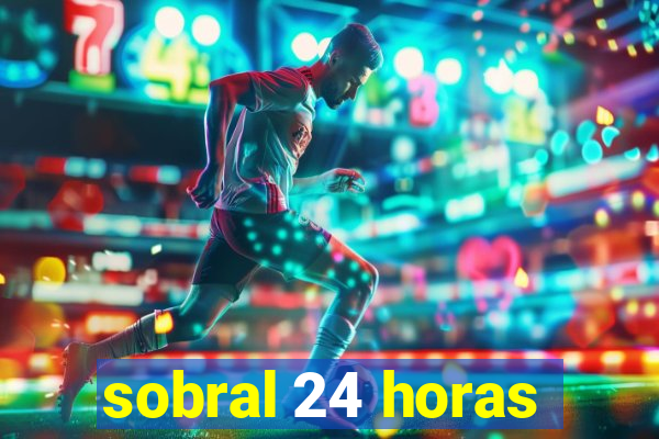 sobral 24 horas